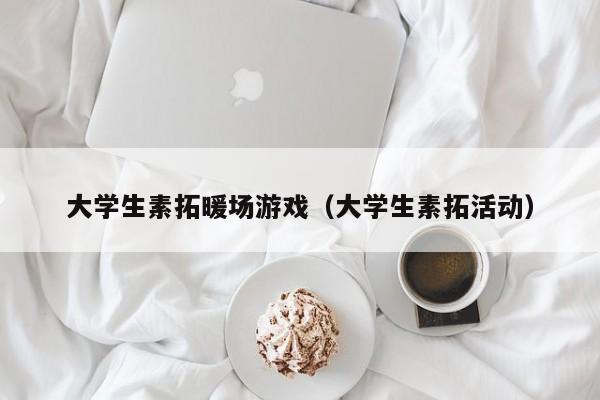 大學生素拓暖場游戲（大學生素拓活動）
