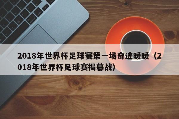 2018年世界杯足球賽第一場奇跡暖暖（2018年世界杯足球賽揭幕戰(zhàn)）