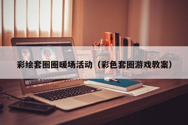 彩繪套圈圈暖場活動（彩色套圈游戲教案）