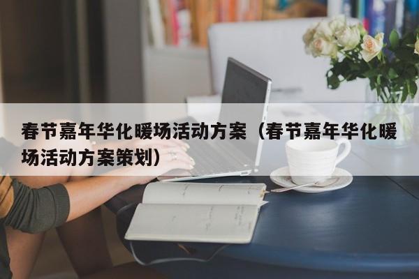 春節(jié)嘉年華化暖場活動方案（春節(jié)嘉年華化暖場活動方案策劃）