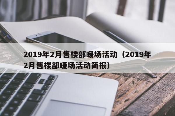 2019年2月售樓部暖場活動(dòng)（2019年2月售樓部暖場活動(dòng)簡報(bào)）