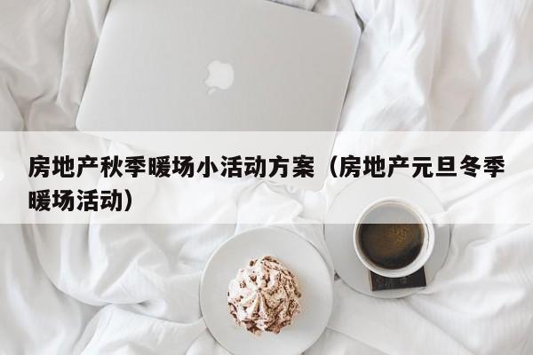 房地產(chǎn)秋季暖場小活動方案（房地產(chǎn)元旦冬季暖場活動）