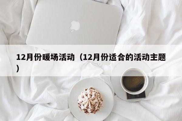 12月份暖場活動(dòng)（12月份適合的活動(dòng)主題）