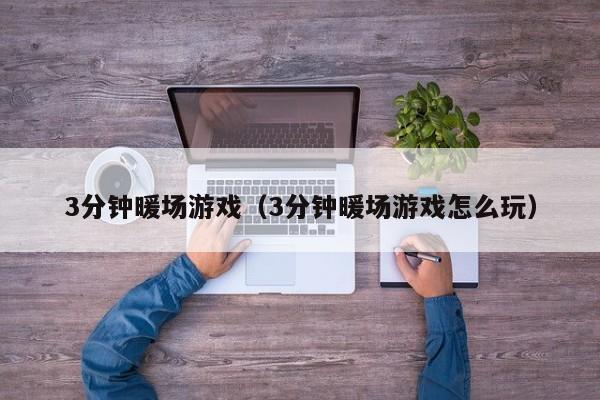 3分鐘暖場游戲（3分鐘暖場游戲怎么玩）