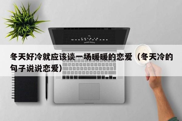 冬天好冷就應(yīng)該談一場暖暖的戀愛（冬天冷的句子說說戀愛）
