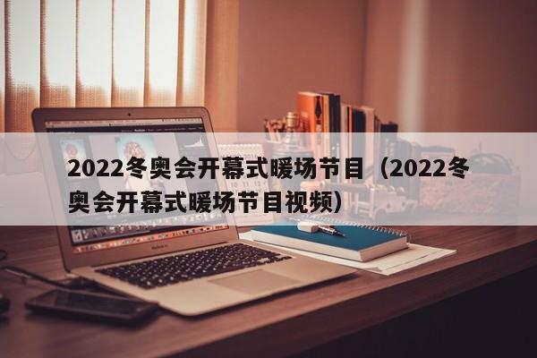 2022冬奧會開幕式暖場節(jié)目（2022冬奧會開幕式暖場節(jié)目視頻）