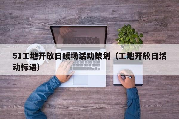 51工地開放日暖場活動策劃（工地開放日活動標(biāo)語）