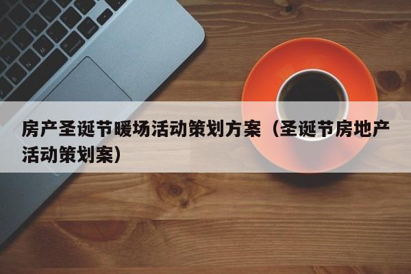 房產(chǎn)圣誕節(jié)暖場活動策劃方案（圣誕節(jié)房地產(chǎn)活動策劃案）