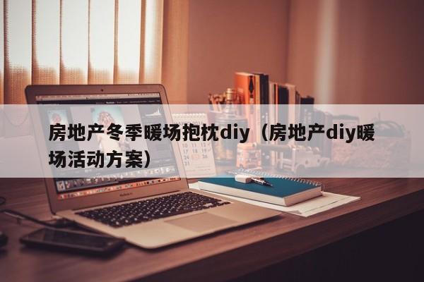 房地產(chǎn)冬季暖場抱枕diy（房地產(chǎn)diy暖場活動(dòng)方案）
