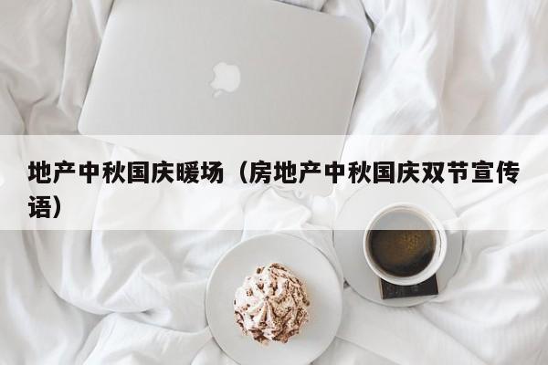 地產(chǎn)中秋國慶暖場（房地產(chǎn)中秋國慶雙節(jié)宣傳語）