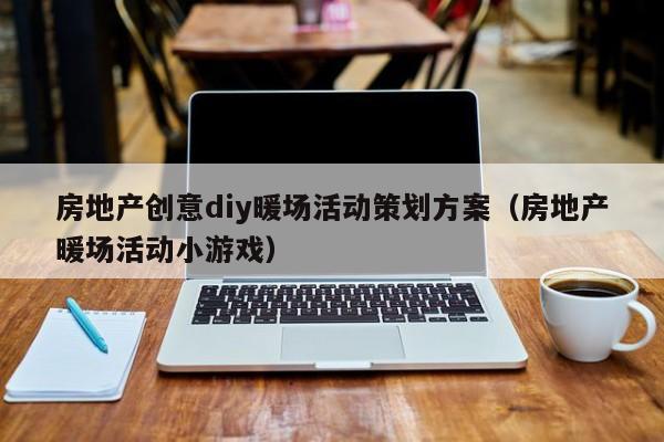房地產(chǎn)創(chuàng)意diy暖場活動策劃方案（房地產(chǎn)暖場活動小游戲）