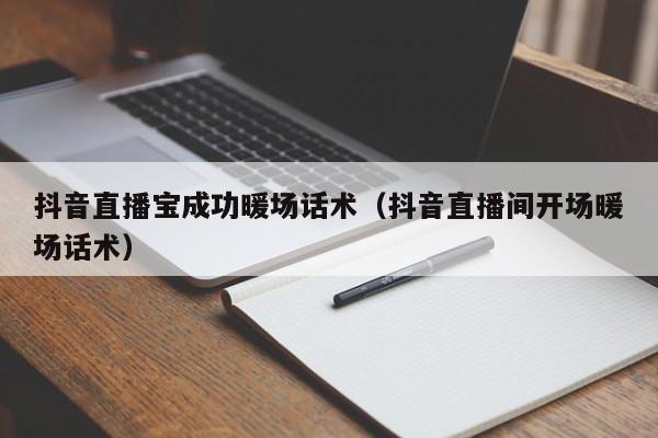 抖音直播寶成功暖場(chǎng)話術(shù)（抖音直播間開(kāi)場(chǎng)暖場(chǎng)話術(shù)）