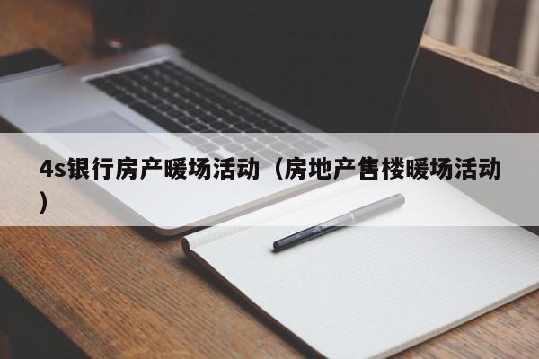4s銀行房產(chǎn)暖場(chǎng)活動(dòng)（房地產(chǎn)售樓暖場(chǎng)活動(dòng)）