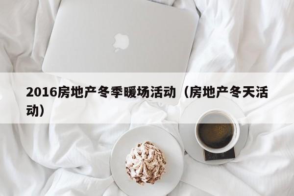 2016房地產(chǎn)冬季暖場活動（房地產(chǎn)冬天活動）