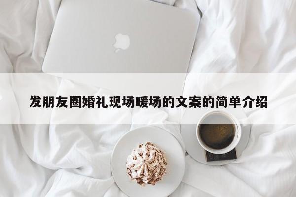 發(fā)朋友圈婚禮現(xiàn)場暖場的文案的簡單介紹