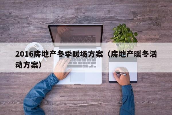 2016房地產(chǎn)冬季暖場方案（房地產(chǎn)暖冬活動方案）