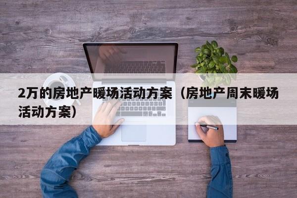 2萬的房地產(chǎn)暖場活動(dòng)方案（房地產(chǎn)周末暖場活動(dòng)方案）