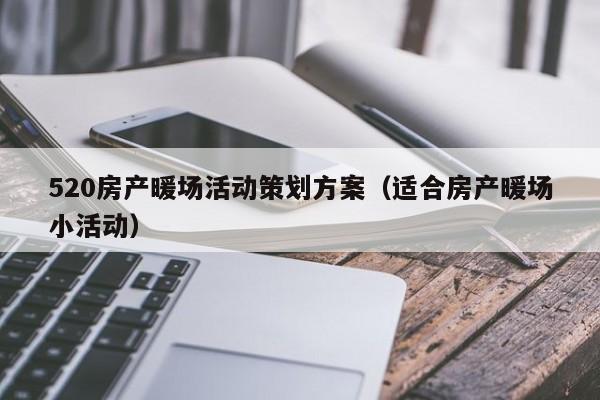 520房產暖場活動策劃方案（適合房產暖場小活動）